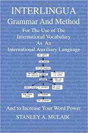 Interlingua Grammar And Method: For The Use Of The International Vocabulary  As An International Auxiliary Language And To Increase Your Word Power:  Mulaik, Dr. Stanley A.: 9781467964814: Amazon.com: Books