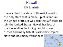 Because nothing can ever truly be simple, abbreviated state a great way to remember this exception is to realize that alaska and hawaii are not in the contiguous. Hawaii By Emma I Researched The State Of Hawaii Hawaii Is The Only State That Is Made Up Of Islands In The United States It Was Also The 50 Th State
