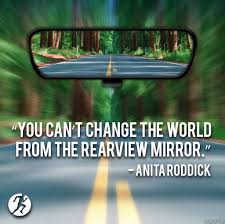 You Can T Change The World From The Rearview Mirror Push Past The Past Build A Better Future Looking Back Quotes Inspirational Quotes Motivational Quotes