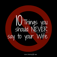 Most men want to be supportive but are unaware of the facts, says dr once she knows you want to help, she'll be more likely to open up about what she's going through. when she does, try these tips to get her back. 10 Things You Should Never Say To Your Wife It S A Lovely Life