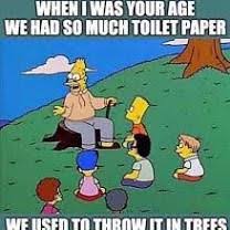 Find the newest thank god its friday meme meme. The When I Was Your Age We Had So Much Toilet Paper We Used To Throw It In Trees Meme Funny Memes Funny Relatable Memes Hilarious