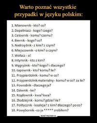 Przypadki to kategoria gramatyczna, przez którą odmieniają się takie części mowy, jak: Warto Poznac Wszystkie Przypadki W Jezyku Polskim Demotywatory Pl