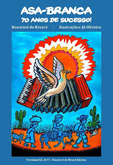 "Capa de publicação em estilo cordel na cor azul. No topo, em branco, lê-se: 'ASA-BRANCA 70 ANOS DE SUCESSO! Rouxinol do Rinaré | Ilustrações: Jô Oliveira'. A ilustração colorida ao centro mostra um sol forte vermelho e laranja. Uma pomba asa-branca voa à frente de uma sanfona vermelha de dois teclados aberta. Na parte inferior, três sertanejos azuis caminham da esquerda para a direita em uma terra laranja com cactos. A primeira mulher carrega uma trouxa na cabeça e um animal amarrado. O homem no meio monta um burro com carga. O terceiro homem tem uma mochila nas costas. Animais pequenos seguem o grupo. Ao pé da página, o texto branco informa: 'Fortaleza/CE, 2017 – Rouxinol do Rinaré Edições'."
