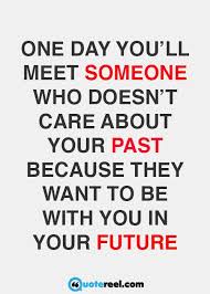 One Day You Ll Meet Someone Who Doesn T Care About Your Past 21st Quotes Quotes Be Yourself Quotes