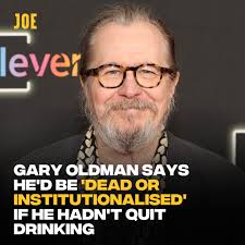 Legendary actor Gary Oldman has opened up about why he quit drinking. In a  new interview, he said he would be "dead or institutionalised" if he hadn't  got sober. "Going at the