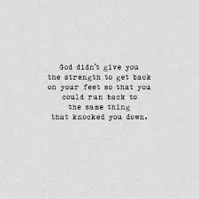 God Didn T Give You The Strength To Get You Back On Your Feet So You Could Run Back To The Same Thing That Knocked You Down Christian Quotes Spiritual Inspiration Quotes