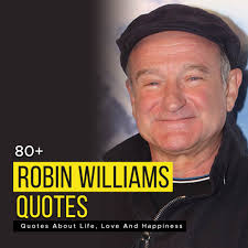 Robin williams quotes robin williams hanged himself in his california home after suffering from depression and money troubles. 80 Robin Williams Quotes About Life Love And Happiness