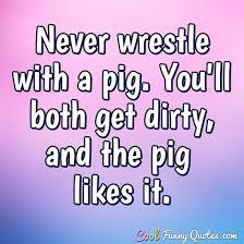 Your friends and you will love this hilarious puns about pig Never Wrestle With A Pig You Ll Both Get Dirty And The Pig Likes It