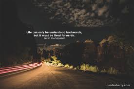 Life Can Only Be Understood Backwards But It Must Be Lived Forwards