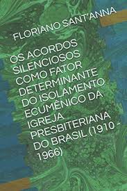 OS ACORDOS SILENCIOSOS COMO FATOR DETERMINANTE DO ISOLAMENTO ECUMÊNICO DA  IGREJA PRESBITERIANA DO BRASIL (1910