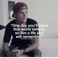 Create and get +5 iq. One Day You Ll Leave This World Behind So Live A Life You Will Remember Quote From Avici Rip Avicii Made By Life Meme On Me Me