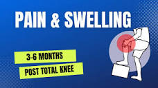 Why Do I Have Pain & Swelling 3-6 Months Post Total Knee ...