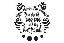 Download You Think I M Crazy You Should See Me With My Best Friend Svg Cut File By Creative Fabrica Crafts Creative Fabrica