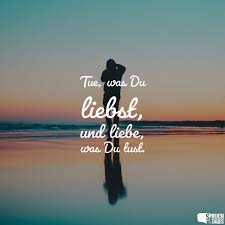 Tue Was Du Liebst Und Liebe Was Du Tust Spruche Nachdenkliche Spruche Und Schone Spruche Zitate