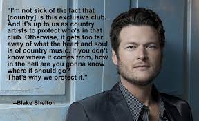 Country music is the place to find reality in music, and reality in the stars who make that music. Blake Shelton Yes Blake Shelton Advocates For The Protection And Exclusivity Of Country Music Saving Country Music