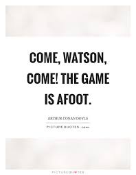 Come Watson Come The Game Is Afoot Picture Quotes