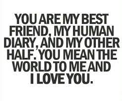 Having a best friend is one of the greatest things you can experience in life. You Are My Best Friend My Human Diary And My Other Half You Mean The World To Me And I Love You Friends Quotes Best Friend Quotes Bff Quotes