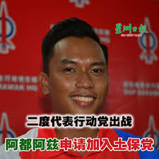 砂行动党主席张健仁的前特别助理阿都阿兹宣布退出行动党，并已申请加...