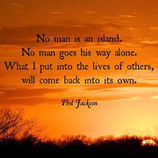No Man Is An Island No Man Goes His Way Alone What I Put Into The Lives Of Others Will Come Back Into It Island Quotes Life Quotes To Live By