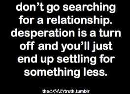 Dont Go Searching Desperate Quotes Happy Quotes Quotes