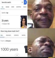 How Old Is Cardi B 26 Years 11 October 1992 How Long Does Trash Live I Ulespan 1000 Years Ifunny Image News Cardi B Old Things