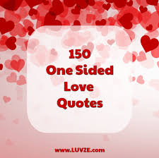 Love for others, love for yourself and love for your life. 150 One Sided Love Quotes Sayings Messages