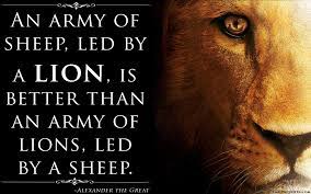 However, an old sheep reminder us the thin lion is afraid we send it back to the god, it will starving, so it to treat we good. Image An Army Of Sheep Led By A Lion Is Better Than An Army Of Lions Led By A Sheep Alexander The Great Getmotivated