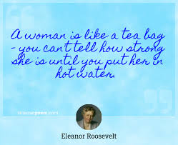 Selected women are like tea bags. A Woman Is Like A Tea Bag You Can T Tell How Strong She Is Until You Put Her In Hot Water