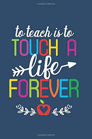 To teach is to touch a life forever quote. To Teach Is To Touch A Life Forever Teacher Appreciation Quote Teacher Journal Gift Teacher Retirement 100 Pages 6 X 9 Inches Gifts Teacher Crea Amazon De Bucher