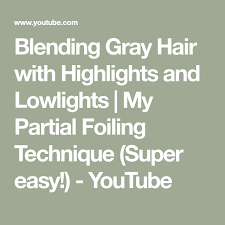 Blending Gray Hair With Highlights And Lowlights My Partial Foiling Technique Super Easy Youtube Blending Gray Hair Highlights And Lowlights Lowlights