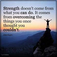 Strength doesn't come from what you can do. Strength Doesn T Come From What You Can Do It Comes From Overcoming The Things You Once Through You Could Things To Come What You Can Do Quotes About Strength