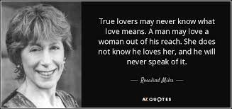 What love means to a woman. Rosalind Miles Quote True Lovers May Never Know What Love Means A Man