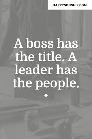 A Boss Has The Title A Leader Has The People Leader Quotes Leadership Quotes Boss Quotes