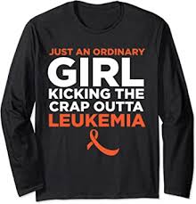 Treatment depends on the type of leukemia you have and other factors. Amazon Com Just An Ordinary Girl Kicking The Crap Outta Leukemia Quote Long Sleeve T Shirt Clothing