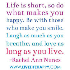 Life Is Short So Do What Makes You Happy Be With Those Who Make You Smile Laugh As Much As You Breathe And Lo Love Life Quotes Happy Quotes Live Life