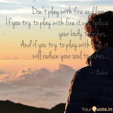 Discover and share playing with fire quotes. Don T Play With Fire And Quotes Writings By Shwashwitwik Chatterjee Yourquote