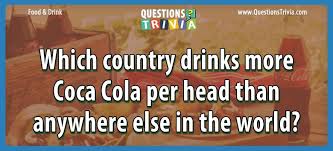 And searching for the answers to the most elusive of questions. Which Country Drinks More Coca Cola