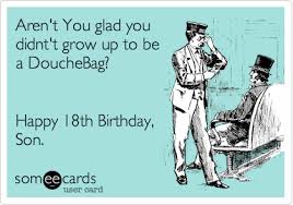 18th Birthday Prayer For Son Aren T You Glad You Didnt T Grow Up To Be A Douchebag Happy 18th Birthday Son Birthday Quotes Funny Gifts For 18th Birthday 18th Birthday Gifts