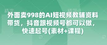外面卖998的AI短视频教辅资料带货，抖音跟视频号都可以做，快速起 ...