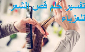 تفسير حلم قص الشعر للعزباء في المنام ودلالته بالتفصيل لابن سيرين تفسير الاحلام ابن سيرين