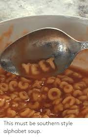 Create and send your own custom cry for . This Must Be Southern Style Alphabet Soup Alphabet Meme On Me Me