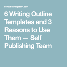 6 Writing Outline Templates And 3 Reasons To Use Them Self Publishing Team Writing Outlines Templates Writing Outline Writing Printables