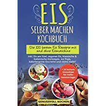 Eis Selber Machen Kochbuch Die 100 Besten Eis Rezepte Mit Und Ohne Eismaschine Inkl Eis Am Stiel Veganes Eis Italienische Eis Selber Machen Rezepte Lecker