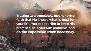 This is why the saying god helps those who help themselves is completely false! Rick Warren Quote Trusting God Completely Means Having Faith That He Knows What Is Best For Your Life You Expect Him To Keep His Promises