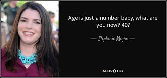 The truth is that age does not define us, or our destiny, because it is not our age that counts, but our attitude. Stephenie Meyer Quote Age Is Just A Number Baby What Are You Now