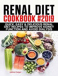 Find a recipe that's right for you! Renal Diet Cookbook 2019 Quick Easy Delicious Renal Diet Recipes To Improve Kidney Function And Avoid Dialysis By Ashton Cooper