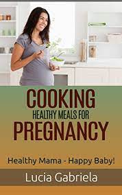 Cooking Healthy Meals For Pregnancy Healthy Mama Happy Baby Kindle Edition By Gabriela Lucia Cookbooks Food Wine Kindle Ebooks Amazon Com