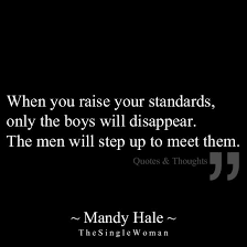 When You Raise Your Standards Only The Boys Will Disappear The Men Will Step Up To Meet Them Standards Quotes Words Quotes