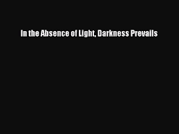 Darkness is light that has been twisted into darkness. Pdf In The Absence Of Light Darkness Prevails Ebook Video Dailymotion