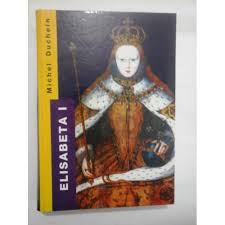Elisabeta era o femeie crudă, puternică, de neatins. Elisabeta I A Angliei Putere Si Seductie Michel Duchein